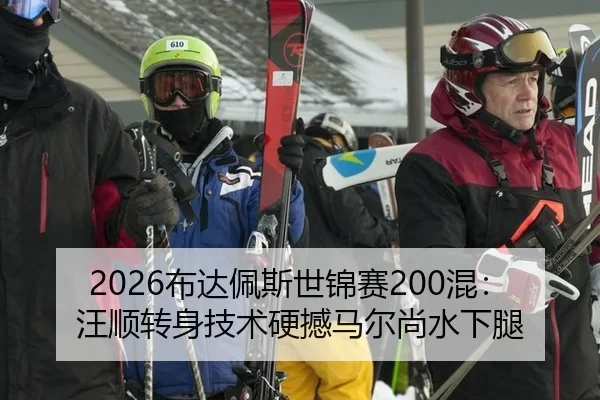 2026布达佩斯世锦赛200混：汪顺转身技术硬撼马尔尚水下腿